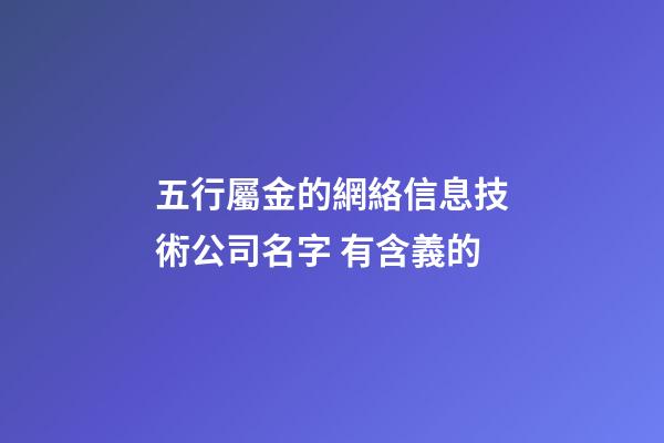五行屬金的網絡信息技術公司名字 有含義的-第1張-公司起名-玄機派